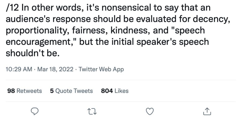 @popehat /12 In other words, it's nonsensical to say that an audience's response should be evaluated for decency, proportionality, fairness, kindness, and "speech encouragement," but the initial speaker's speech shouldn't be.